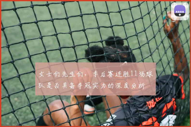 女士们先生们，季后赛连胜11场球队是否具备夺冠实力的深度分析