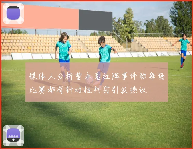 媒体人分析曹永竞红牌事件称每场比赛都有针对性判罚引发热议