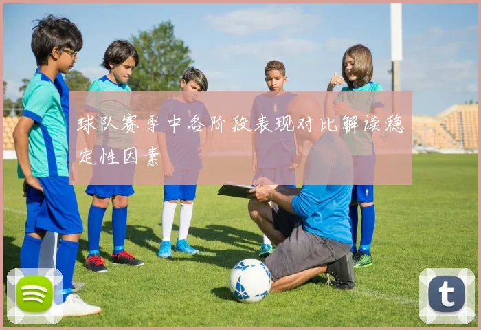 球队赛季中各阶段表现对比解读稳定性因素