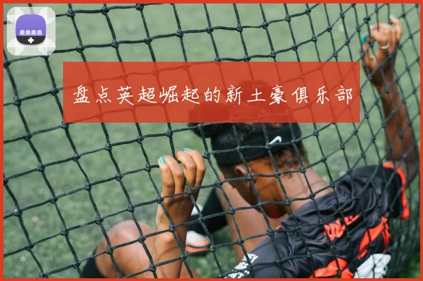 盘点英超崛起的新土豪俱乐部