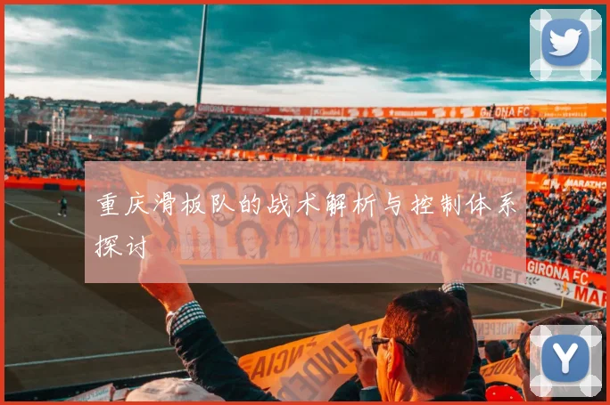 重庆滑板队的战术解析与控制体系探讨